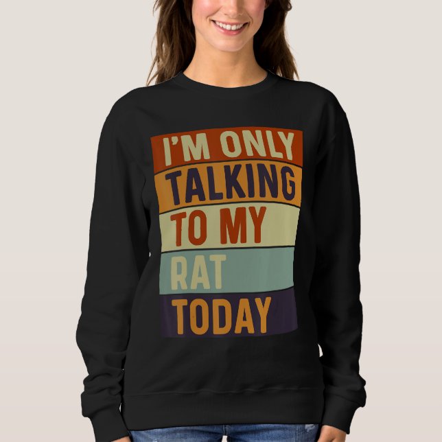I m Only Talking To My Rat Today Rat Sweatshirt (Front)