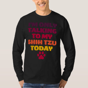 I M Only Talking To My Shih Tzu Today Shih Tzu O T-Shirt