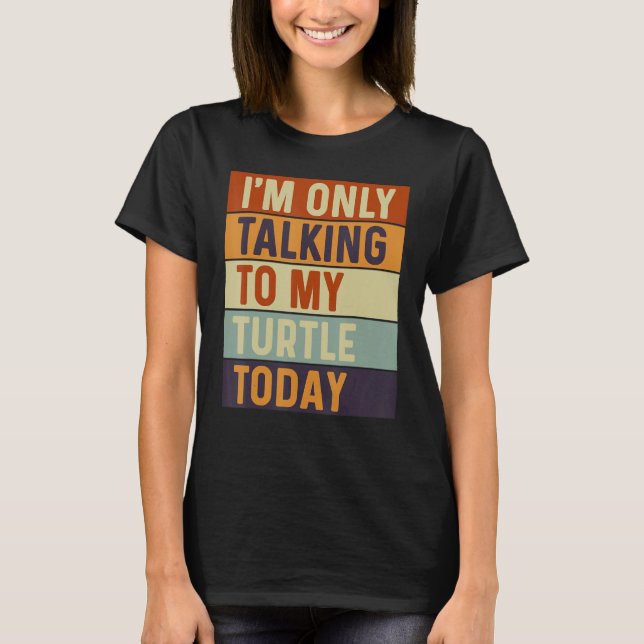 I m Only Talking To My Turtle Today Turtle T-Shirt (Front)