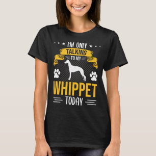 I m Only Talking To My Whippet Today Dog T-Shirt