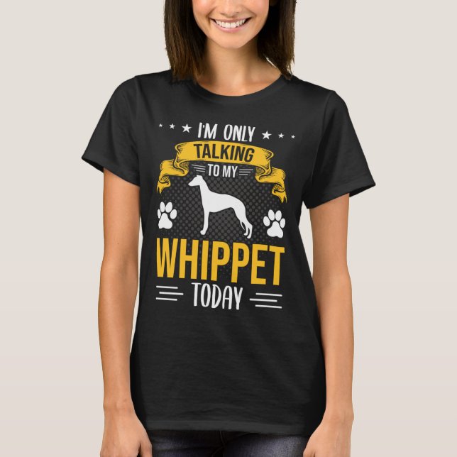 I m Only Talking To My Whippet Today Dog T-Shirt (Front)