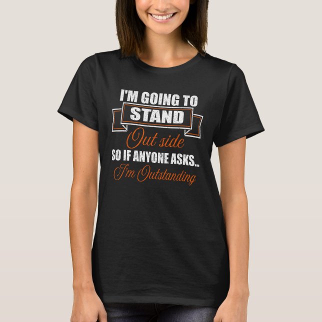 I m Outstanding I m Going To Stand Outside So If A T-Shirt (Front)