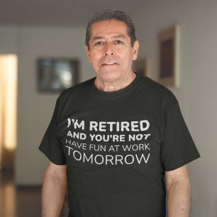 I’m Retired And You’re Not T-Shirt