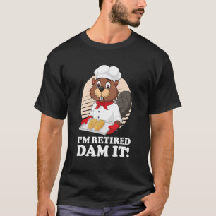 I´m Retired Dam It Beaver Baker Bakery Baking Reti T-Shirt