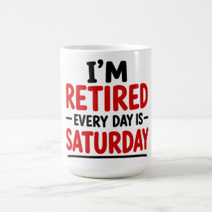 I’M RETIRED — EVERY DAY IS SATURDAY COFFEE MUG