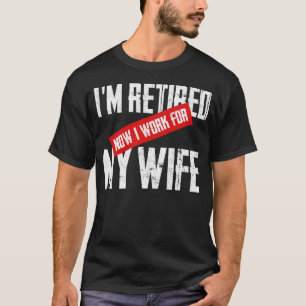 I m Retired I Work For My Wife Men s Retirement T-Shirt