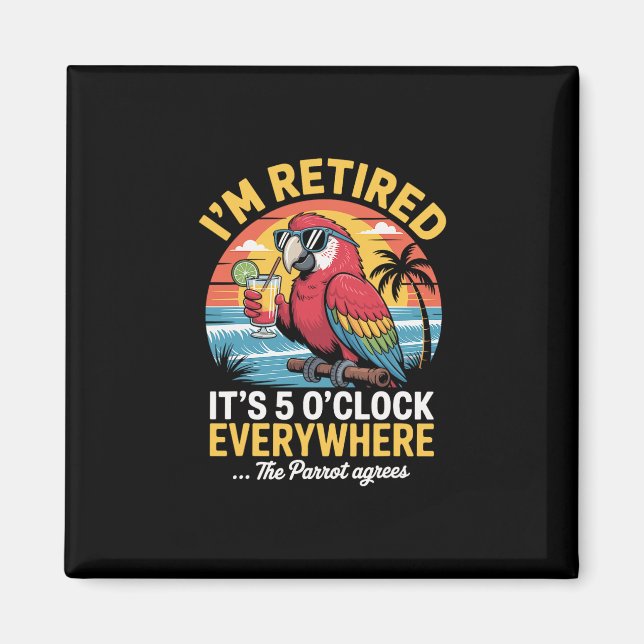 I’m Retired It’s 5 O’clock Everywhere The Parrot A Magnet (Front)