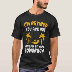 I m retired you re not have Fun at Work Tomorrow P T-Shirt