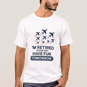 I’m Retired You’re Not Have Fun Tomorrow T-Shirt