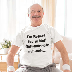 I’m Retired You’re Not! Nah-Nah-Nah-Nah T-Shirt