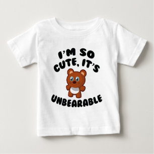I’m So Cute, It’s Unbearable Baby T-Shirt