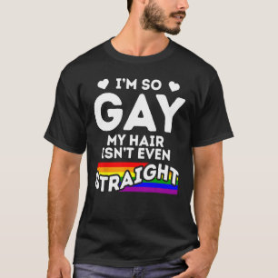 I m So Gay My Hair Isn t Even Straight LGBT Pride T-Shirt