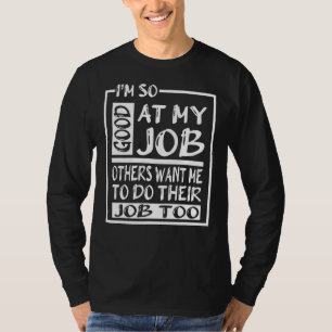 I M So Good At My Job Others Want Me To Do Their J T-Shirt