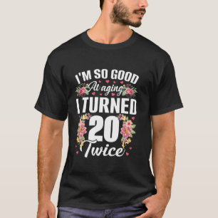 I m So Good Turned 20 Twice Funny 40 Years Old 40t T-Shirt