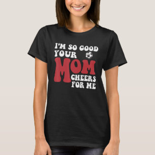 I m So Good Your Mum Cheers For Me Soccer Player T T-Shirt