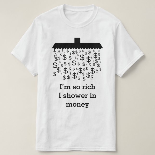 "I’m so rich I shower in money" + Dollar Shower T-Shirt (Design Front)