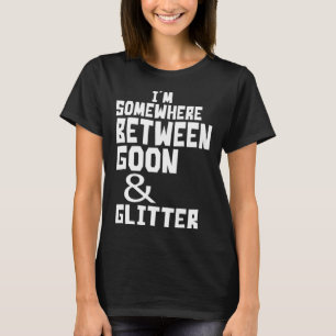 I m Somewhere Between Goon And Glitter  Humor T-Shirt