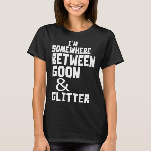 I m Somewhere Between Goon And Glitter  Humor T-Shirt (Front)