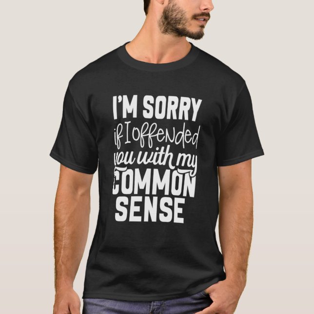 I m Sorry If I Offended You With My Common Sense T-Shirt (Front)