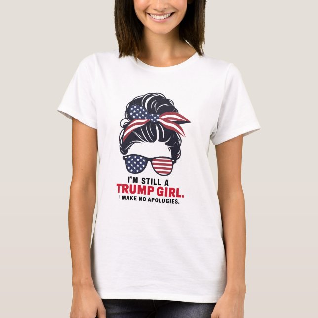 I’m Still a Trump Girl, I Make No Apologies T-Shirt (Front)