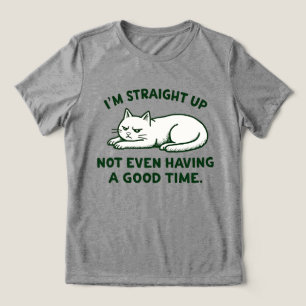 I’m Straight Up Not Even Having a Good Time Cat Tri-Blend Shirt
