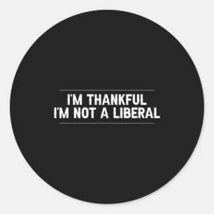 I’m Thankful I’m Not A Liberal Funny Thanksgiving  Classic Round Sticker