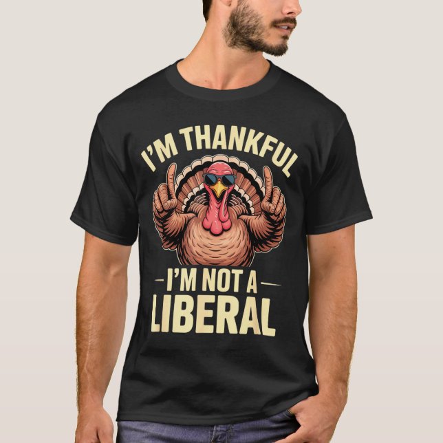 I’m Thankful I’m Not A Liberal Funny Thanksgiving  T-Shirt (Front)