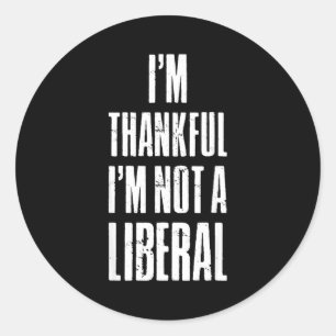 I’m Thankful I'm Not A Liberal Funny Thanksgiving  Classic Round Sticker
