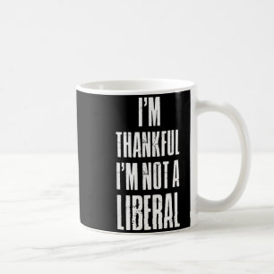 I’m Thankful I'm Not A Liberal Funny Thanksgiving  Coffee Mug