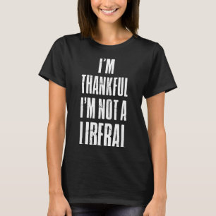 I’m Thankful I'm Not A Liberal Funny Thanksgiving  T-Shirt