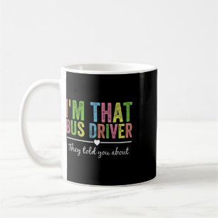 I’m That Bus Driver They Told You About Funny Ck T Coffee Mug