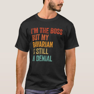I m The Boss But My Bavarian Is Still In Denial  D T-Shirt