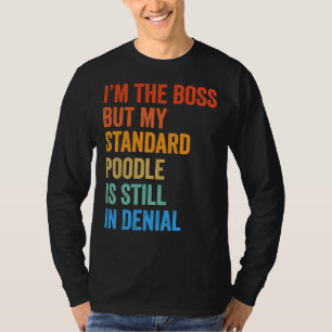 I m The Boss Standard Poodle Still In Denial T-Shirt