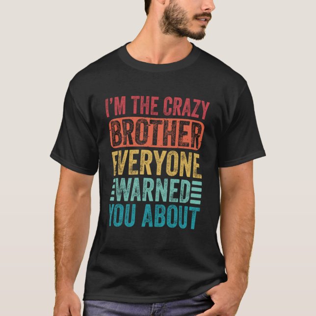 I m The Crazy Brother Everyone Warned You About    T-Shirt (Front)