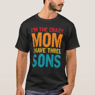 I m The Crazy Mum I Have Three Sons Mother s Day W T-Shirt