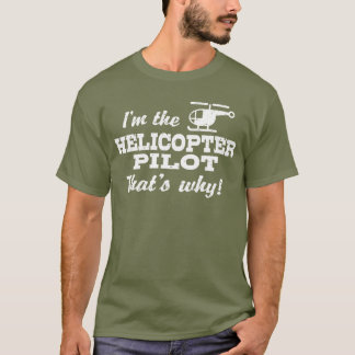 I’m The Helicopter Pilot That’s Why T-Shirt