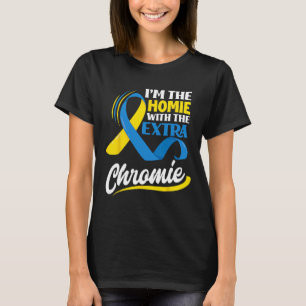 I M The Homie With The Extra Chromie Down Syndrome T-Shirt