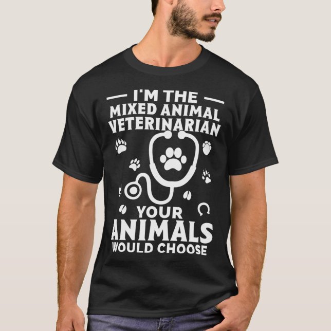 I m The Mixed Animal Veterinarian Your Animals Wou T-Shirt (Front)