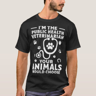 I m The Public Health Veterinarian Your Animals Wo T-Shirt