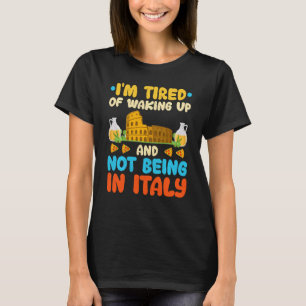 I M Tired Of Waking Up And Not Being In Italy Ital T-Shirt