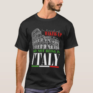 I m Tired Of Waking Up And Not Being In Italy T-Shirt