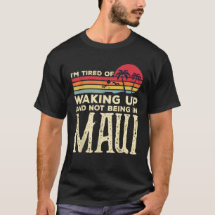 I m Tired of Waking Up and Not Being In Maui Vinta T-Shirt