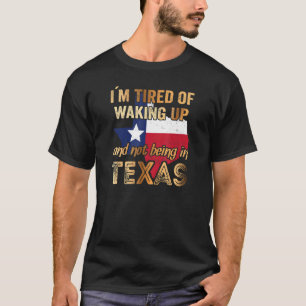 I´m Tired Of Waking Up And Not Being In Texas T-Shirt