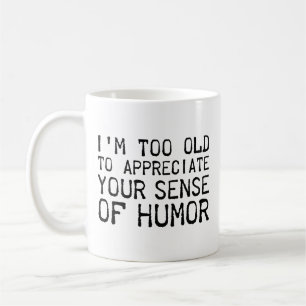 I’m Too Old To Appreciate Your Sense Of Humour Cof Coffee Mug