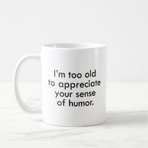 I’m Too Old To Appreciate Your Sense Of Humour Cof Coffee Mug