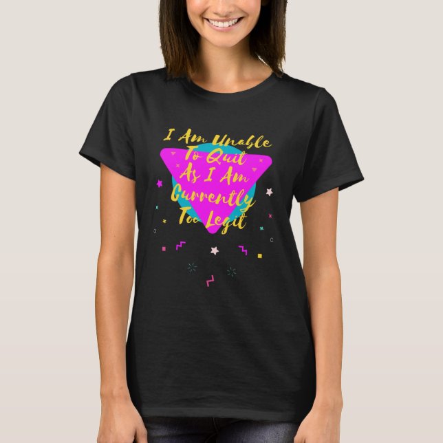 I m Unable to Quit As I Am Currently Too Legit 80s T-Shirt (Front)
