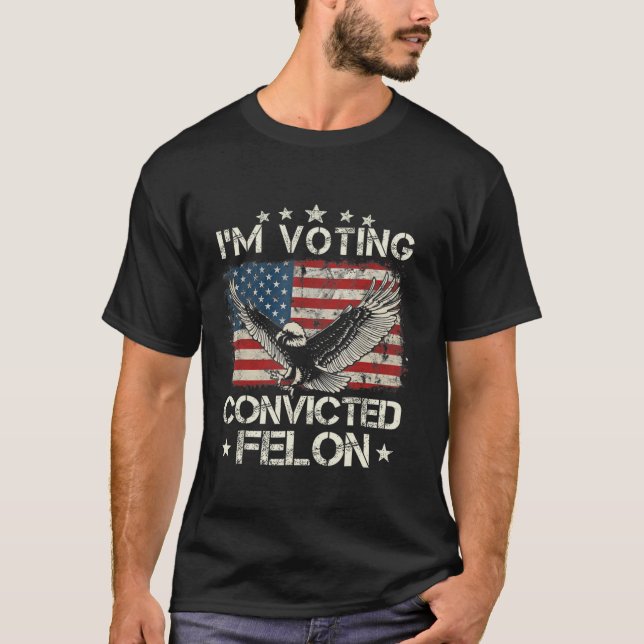 I m Voting For The Convicted Fellon 2024 Us Flag P T-Shirt (Front)
