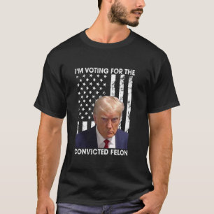 I m Voting For The Convicted Felon Funny Trump 202 T-Shirt