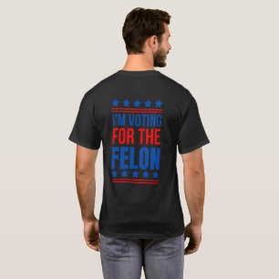 I m Voting For The Felon Funny Trump 2024 T-Shirt