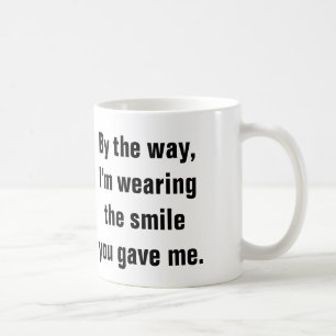 I’m wearing the smile you gave me. coffee mug